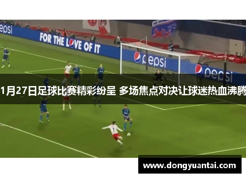 1月27日足球比赛精彩纷呈 多场焦点对决让球迷热血沸腾