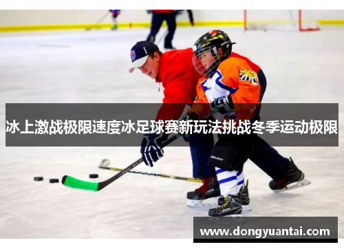 冰上激战极限速度冰足球赛新玩法挑战冬季运动极限