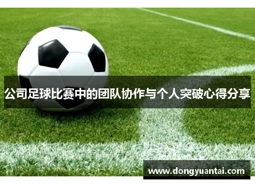 公司足球比赛中的团队协作与个人突破心得分享