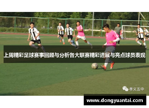 上周精彩足球赛事回顾与分析各大联赛精彩进展与亮点球员表现