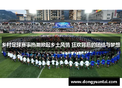 乡村足球赛事热潮掀起乡土风情 狂欢背后的团结与梦想