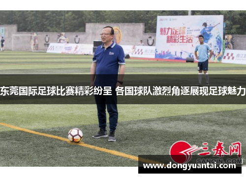 东莞国际足球比赛精彩纷呈 各国球队激烈角逐展现足球魅力