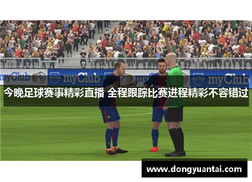 今晚足球赛事精彩直播 全程跟踪比赛进程精彩不容错过