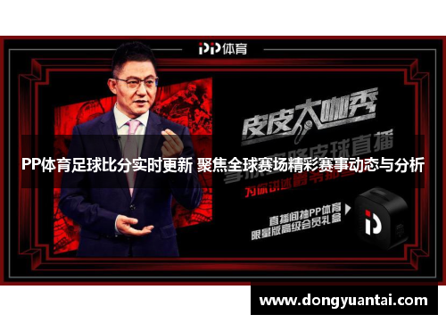 PP体育足球比分实时更新 聚焦全球赛场精彩赛事动态与分析