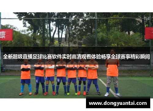 全新超级直播足球比赛软件实时高清观看体验畅享全球赛事精彩瞬间
