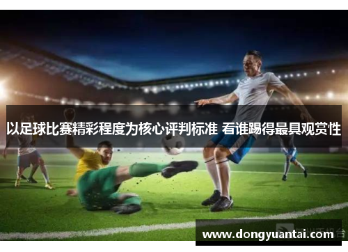 以足球比赛精彩程度为核心评判标准 看谁踢得最具观赏性