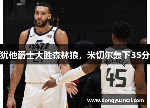 犹他爵士大胜森林狼，米切尔轰下35分